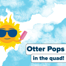 Promotional flyer with sun character holding a pink popsicle and text that says "Otter Pops in the Quad" 